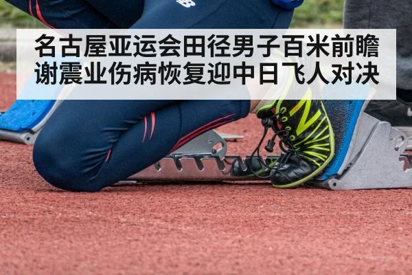 名古屋亚运会田径男子百米前瞻 谢震业伤病恢复迎中日飞人对决