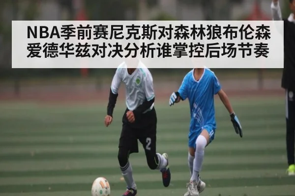 NBA季前赛尼克斯对森林狼布伦森爱德华兹对决分析谁掌控后场节奏